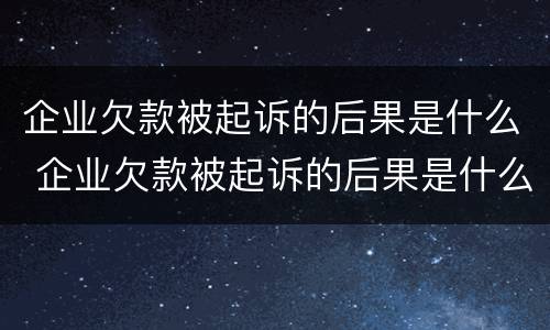 企业欠款被起诉的后果是什么 企业欠款被起诉的后果是什么样的