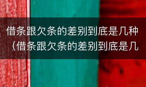 借条跟欠条的差别到底是几种（借条跟欠条的差别到底是几种情况）