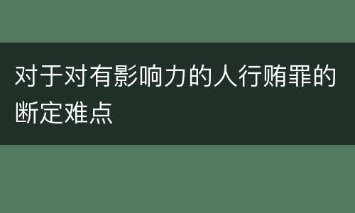 对于对有影响力的人行贿罪的断定难点