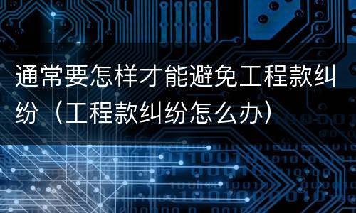 通常要怎样才能避免工程款纠纷（工程款纠纷怎么办）