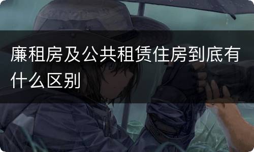 廉租房及公共租赁住房到底有什么区别