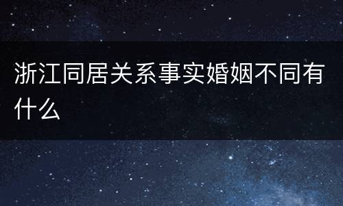 浙江同居关系事实婚姻不同有什么