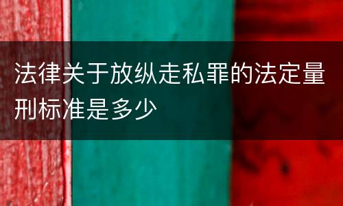 法律关于放纵走私罪的法定量刑标准是多少