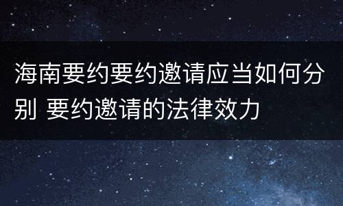 海南要约要约邀请应当如何分别 要约邀请的法律效力