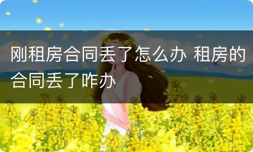 刚租房合同丢了怎么办 租房的合同丢了咋办