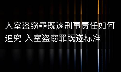 入室盗窃罪既遂刑事责任如何追究 入室盗窃罪既遂标准