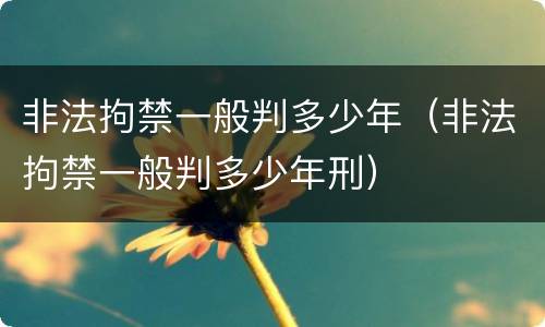 非法拘禁一般判多少年（非法拘禁一般判多少年刑）