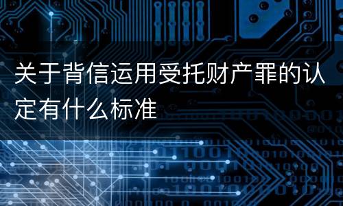 关于背信运用受托财产罪的认定有什么标准