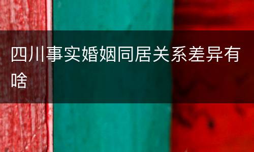 四川事实婚姻同居关系差异有啥