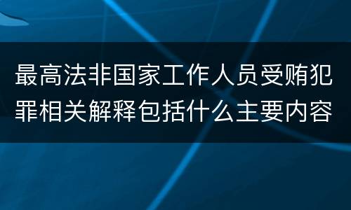 最高法非国家工作人员受贿犯罪相关解释包括什么主要内容