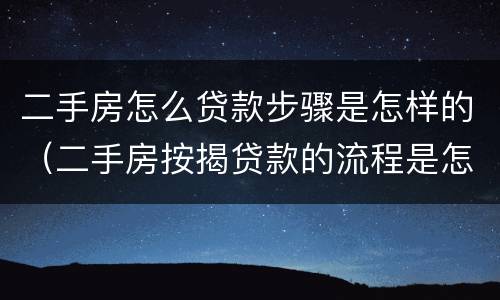 二手房怎么贷款步骤是怎样的（二手房按揭贷款的流程是怎样的）