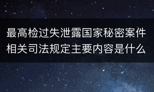 最高检过失泄露国家秘密案件相关司法规定主要内容是什么