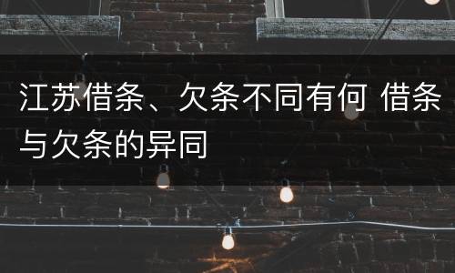 江苏借条、欠条不同有何 借条与欠条的异同