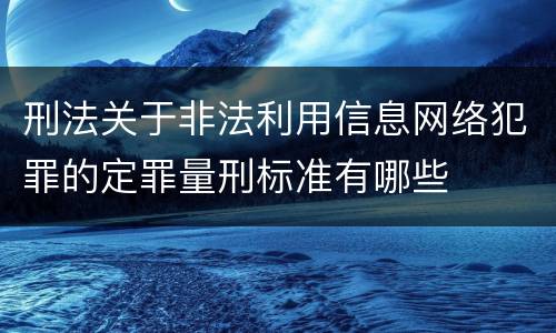 刑法关于非法利用信息网络犯罪的定罪量刑标准有哪些