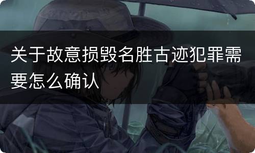 关于故意损毁名胜古迹犯罪需要怎么确认
