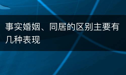 事实婚姻、同居的区别主要有几种表现