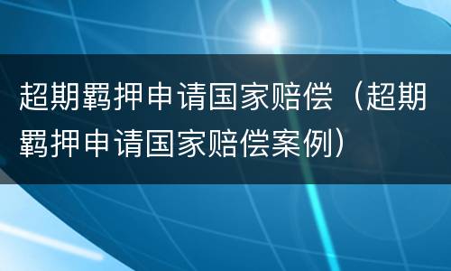 超期羁押申请国家赔偿（超期羁押申请国家赔偿案例）