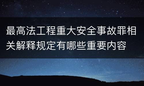 最高法工程重大安全事故罪相关解释规定有哪些重要内容