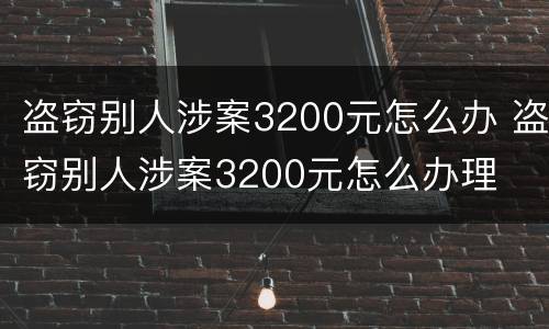 盗窃别人涉案3200元怎么办 盗窃别人涉案3200元怎么办理