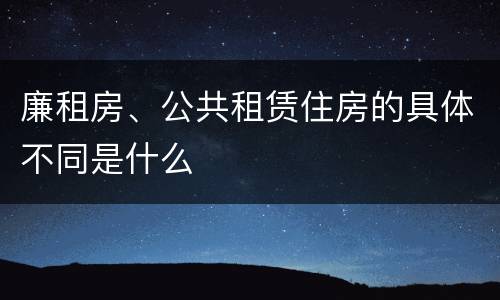 廉租房、公共租赁住房的具体不同是什么