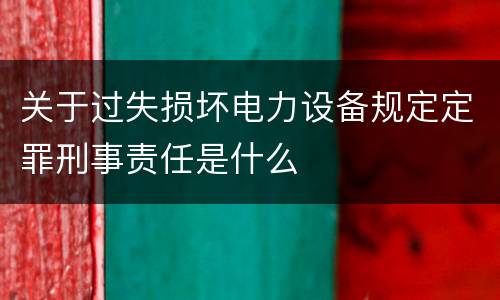 关于过失损坏电力设备规定定罪刑事责任是什么