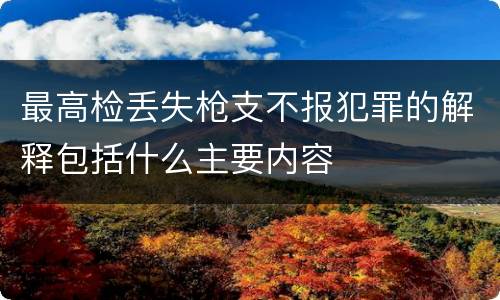 最高检丢失枪支不报犯罪的解释包括什么主要内容