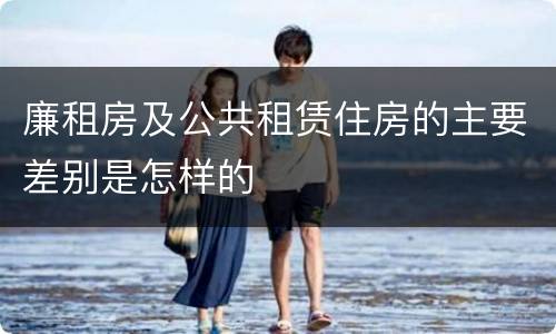 廉租房及公共租赁住房的主要差别是怎样的