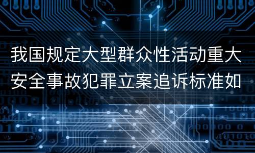我国规定大型群众性活动重大安全事故犯罪立案追诉标准如何认定