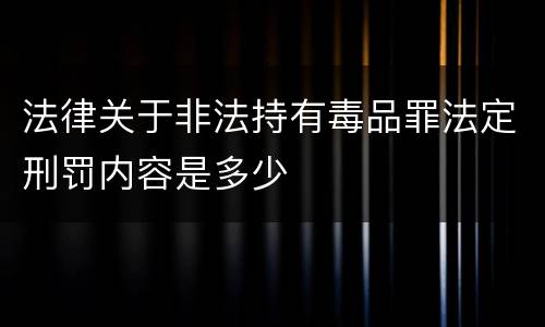 法律关于非法持有毒品罪法定刑罚内容是多少