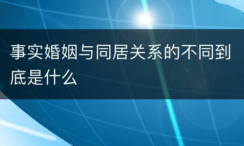 事实婚姻与同居关系的不同到底是什么