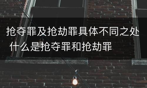 抢夺罪及抢劫罪具体不同之处 什么是抢夺罪和抢劫罪