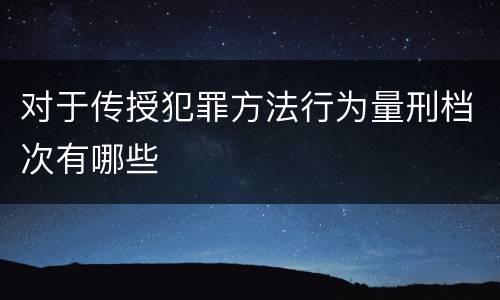 对于传授犯罪方法行为量刑档次有哪些