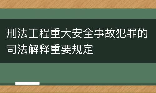 刑法工程重大安全事故犯罪的司法解释重要规定