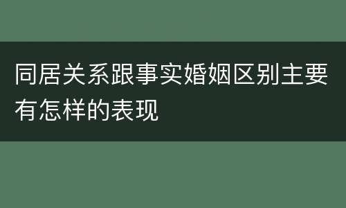同居关系跟事实婚姻区别主要有怎样的表现
