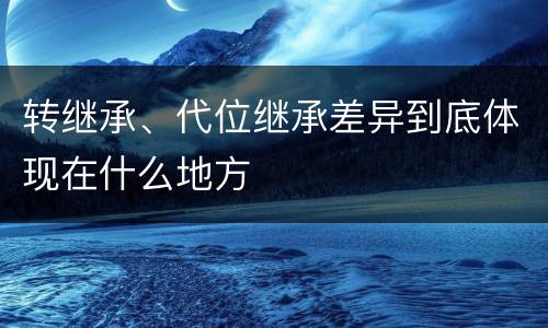 转继承、代位继承差异到底体现在什么地方