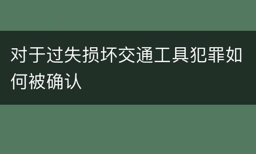 对于过失损坏交通工具犯罪如何被确认