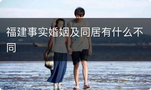福建事实婚姻及同居有什么不同