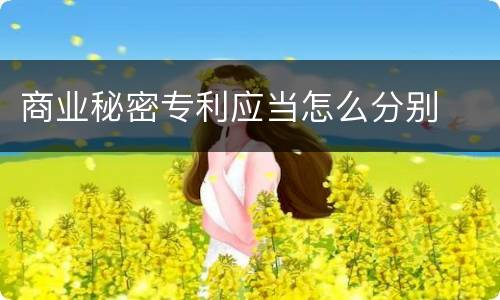 商业秘密专利应当怎么分别