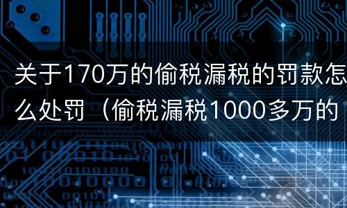 关于170万的偷税漏税的罚款怎么处罚（偷税漏税1000多万的处罚）