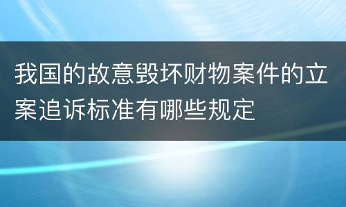 我国的故意毁坏财物案件的立案追诉标准有哪些规定