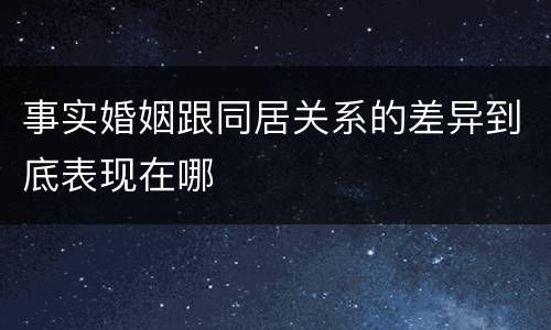 事实婚姻跟同居关系的差异到底表现在哪