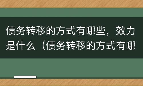 债务转移的方式有哪些，效力是什么（债务转移的方式有哪些,效力是什么）