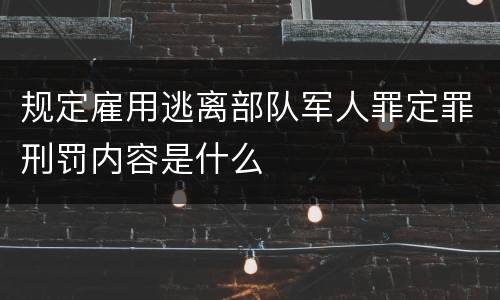 规定雇用逃离部队军人罪定罪刑罚内容是什么
