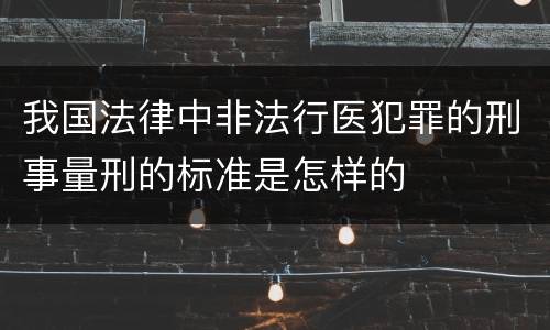我国法律中非法行医犯罪的刑事量刑的标准是怎样的