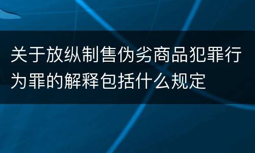 关于放纵制售伪劣商品犯罪行为罪的解释包括什么规定