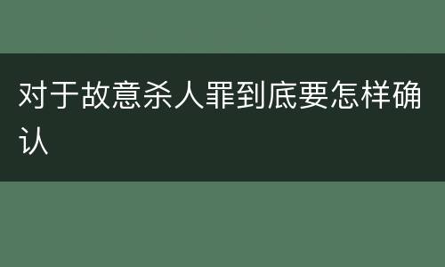 对于故意杀人罪到底要怎样确认