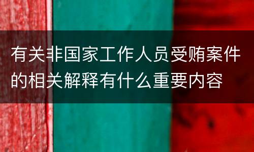 有关非国家工作人员受贿案件的相关解释有什么重要内容