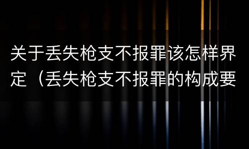 关于丢失枪支不报罪该怎样界定（丢失枪支不报罪的构成要件）
