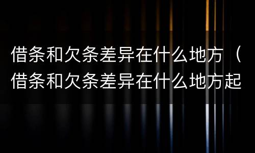借条和欠条差异在什么地方（借条和欠条差异在什么地方起诉）