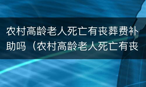 农村高龄老人死亡有丧葬费补助吗（农村高龄老人死亡有丧葬费补助吗多少钱）